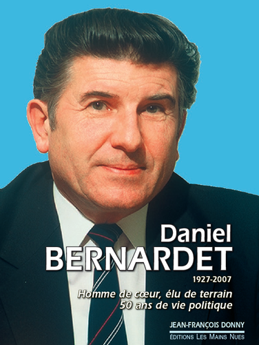 Daniel Bernardet 1927-2007 - Homme de cœur, élu de terrain
